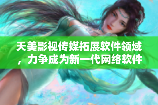 天美影视传媒拓展软件领域，力争成为新一代网络软件领跑者