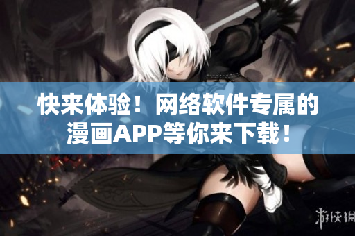 快来体验！网络软件专属的漫画APP等你来下载！