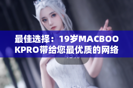 最佳选择：19岁MACBOOKPRO带给您最优质的网络软件体验