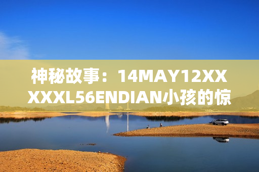 神秘故事：14MAY12XXXXXL56ENDIAN小孩的惊人经历