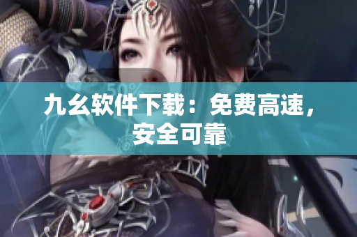 九幺软件下载：免费高速，安全可靠