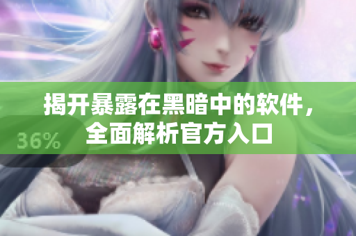 揭开暴露在黑暗中的软件，全面解析官方入口