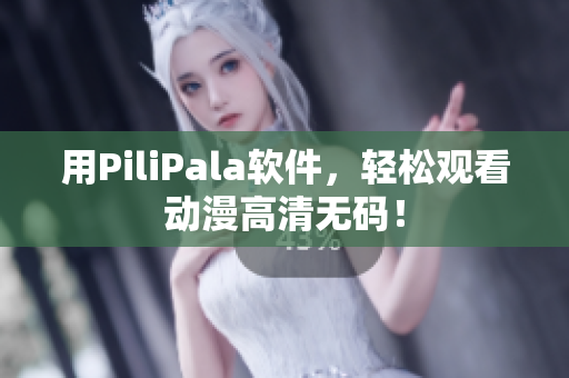 用PiliPala软件，轻松观看动漫高清无码！