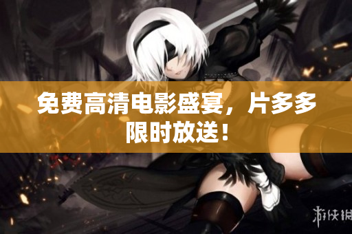 免费高清电影盛宴，片多多限时放送！