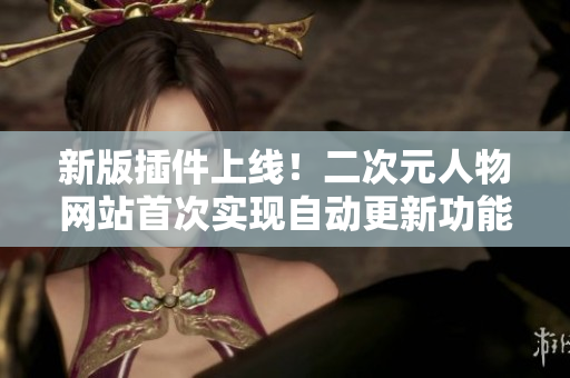 新版插件上线！二次元人物网站首次实现自动更新功能