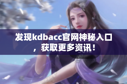 发现kdbacc官网神秘入口，获取更多资讯！