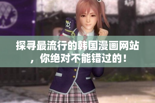 探寻最流行的韩国漫画网站，你绝对不能错过的！