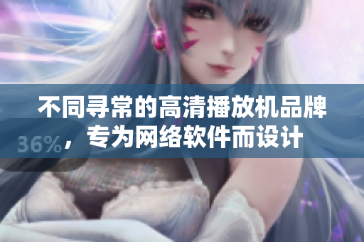 不同寻常的高清播放机品牌，专为网络软件而设计