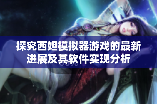 探究西妲模拟器游戏的最新进展及其软件实现分析