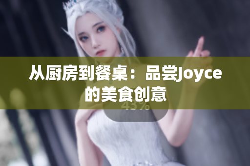 从厨房到餐桌：品尝Joyce的美食创意
