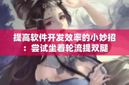 提高软件开发效率的小妙招：尝试坐着轮流提双腿
