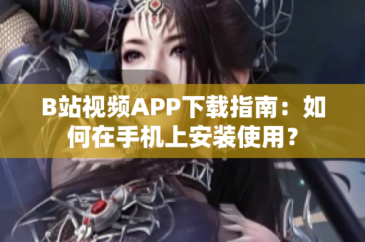 B站视频APP下载指南：如何在手机上安装使用？
