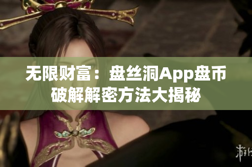无限财富：盘丝洞App盘币破解解密方法大揭秘