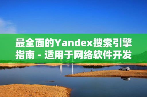 最全面的Yandex搜索引擎指南 - 适用于网络软件开发者的入口指南