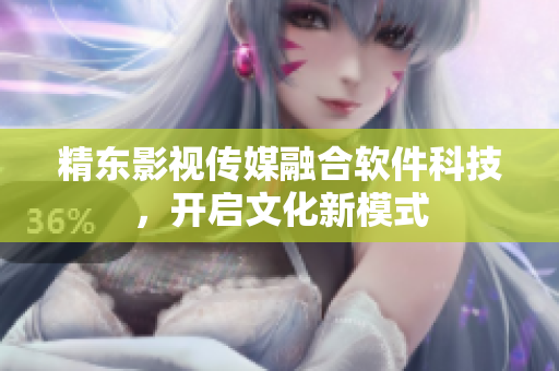 精东影视传媒融合软件科技，开启文化新模式