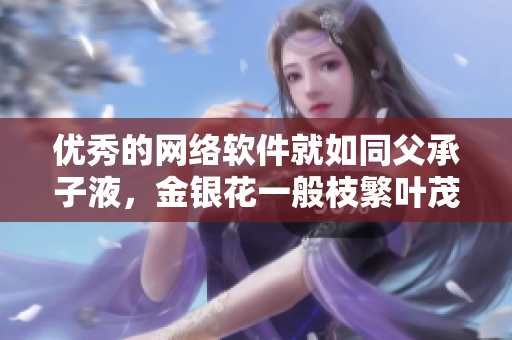 优秀的网络软件就如同父承子液，金银花一般枝繁叶茂