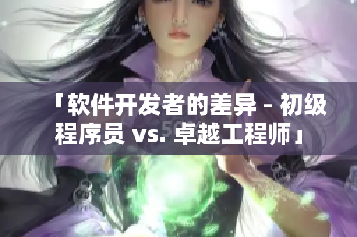 「软件开发者的差异 - 初级程序员 vs. 卓越工程师」