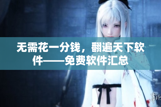 无需花一分钱，翻遍天下软件——免费软件汇总