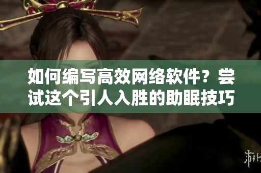 如何编写高效网络软件？尝试这个引人入胜的助眠技巧