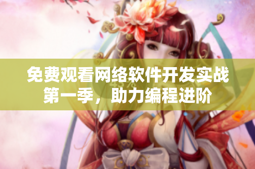 免费观看网络软件开发实战第一季，助力编程进阶
