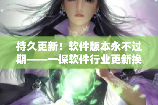 持久更新！软件版本永不过期——一探软件行业更新换代之路