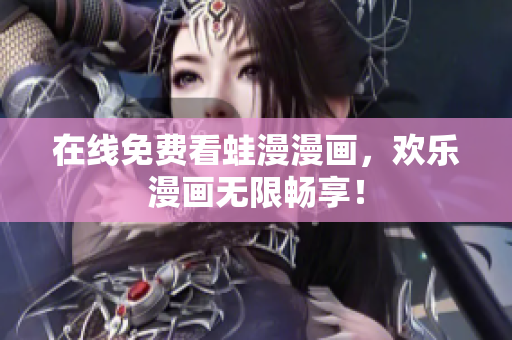 在线免费看蛙漫漫画，欢乐漫画无限畅享！