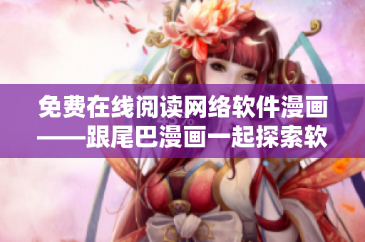 免费在线阅读网络软件漫画——跟尾巴漫画一起探索软件世界