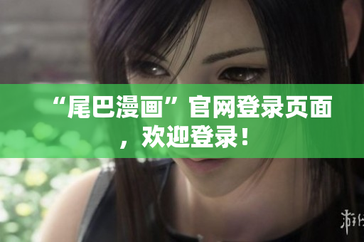 “尾巴漫画”官网登录页面，欢迎登录！