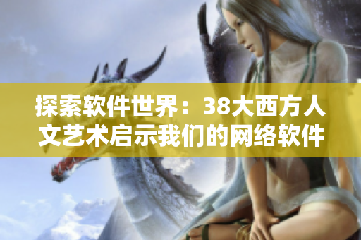 探索软件世界：38大西方人文艺术启示我们的网络软件之路
