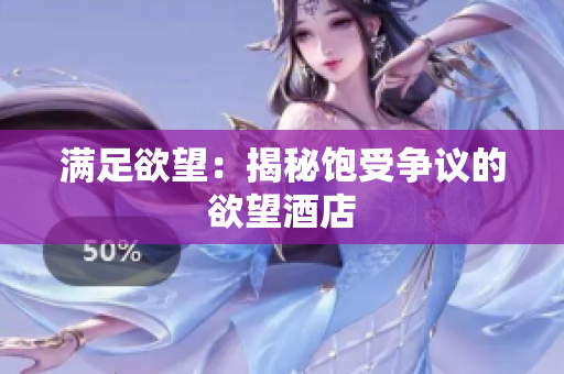 满足欲望：揭秘饱受争议的欲望酒店