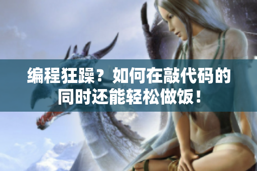编程狂躁？如何在敲代码的同时还能轻松做饭！