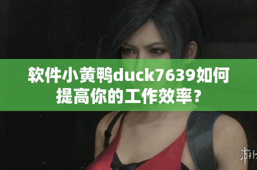 软件小黄鸭duck7639如何提高你的工作效率？