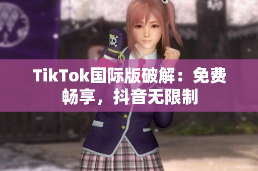 TikTok国际版破解：免费畅享，抖音无限制