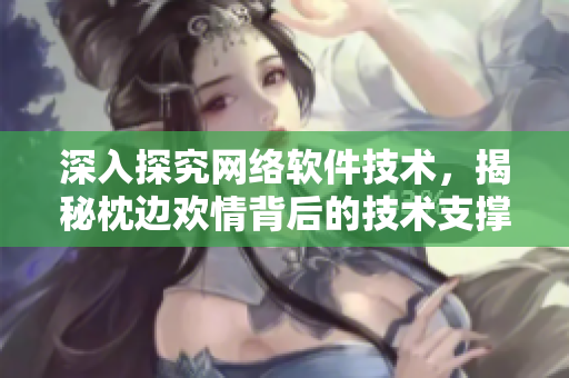 深入探究网络软件技术，揭秘枕边欢情背后的技术支撑