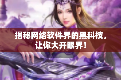 揭秘网络软件界的黑科技，让你大开眼界！
