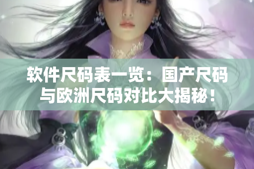 软件尺码表一览：国产尺码与欧洲尺码对比大揭秘！