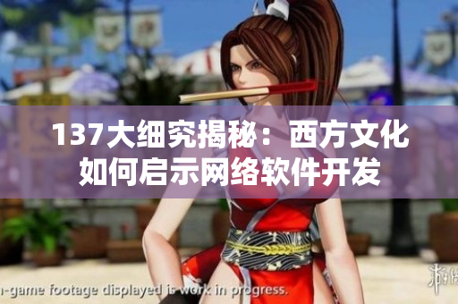 137大细究揭秘：西方文化如何启示网络软件开发