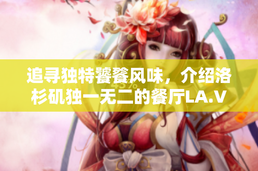 追寻独特饕餮风味，介绍洛杉矶独一无二的餐厅LA.VORACE