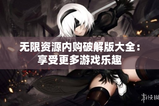 无限资源内购破解版大全：享受更多游戏乐趣