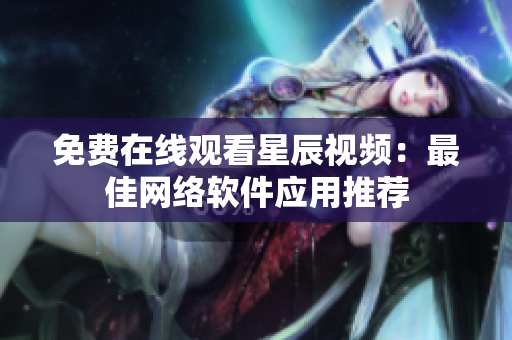 免费在线观看星辰视频：最佳网络软件应用推荐