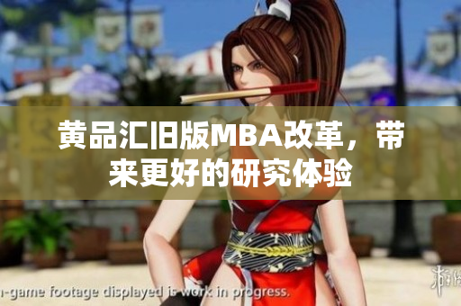 黄品汇旧版MBA改革，带来更好的研究体验