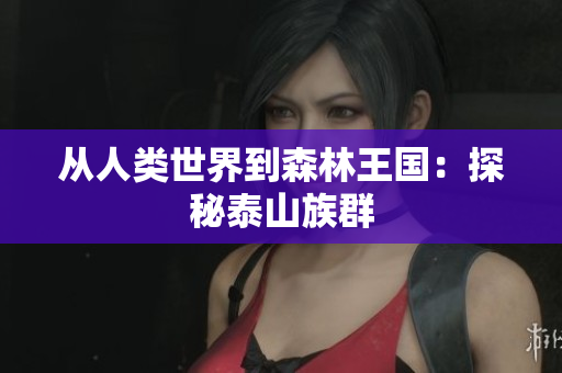 从人类世界到森林王国：探秘泰山族群