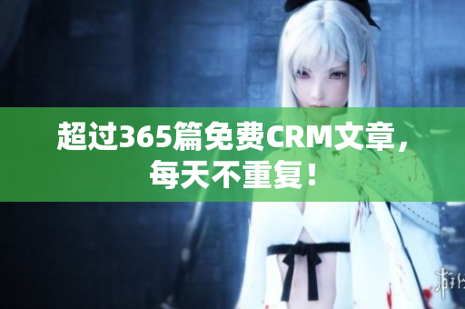 超过365篇免费CRM文章，每天不重复！