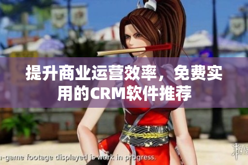 提升商业运营效率，免费实用的CRM软件推荐