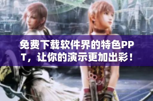免费下载软件界的特色PPT，让你的演示更加出彩！