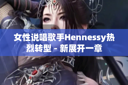 女性说唱歌手Hennessy热烈转型 - 新展开一章