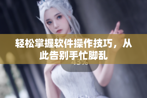 轻松掌握软件操作技巧，从此告别手忙脚乱