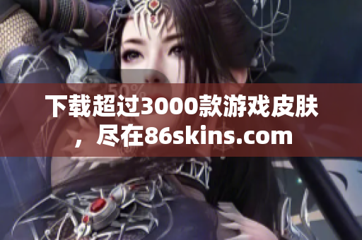 下载超过3000款游戏皮肤，尽在86skins.com
