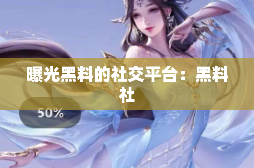 曝光黑料的社交平台：黑料社