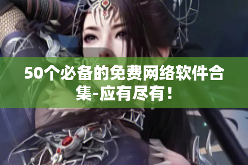 50个必备的免费网络软件合集-应有尽有！